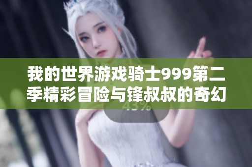我的世界游戏骑士999第二季精彩冒险与锋叔叔的奇幻之旅