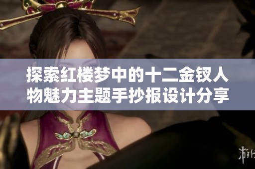 探索红楼梦中的十二金钗人物魅力主题手抄报设计分享