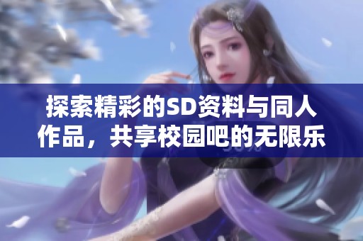 探索精彩的SD资料与同人作品，共享校园吧的无限乐趣