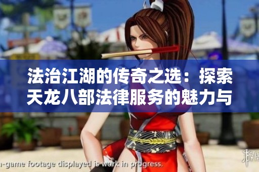 法治江湖的传奇之选：探索天龙八部法律服务的魅力与价值