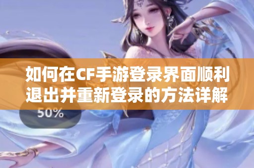 如何在CF手游登录界面顺利退出并重新登录的方法详解