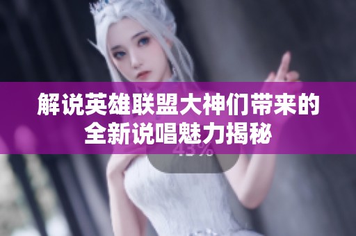 解说英雄联盟大神们带来的全新说唱魅力揭秘