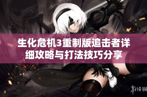 生化危机3重制版追击者详细攻略与打法技巧分享