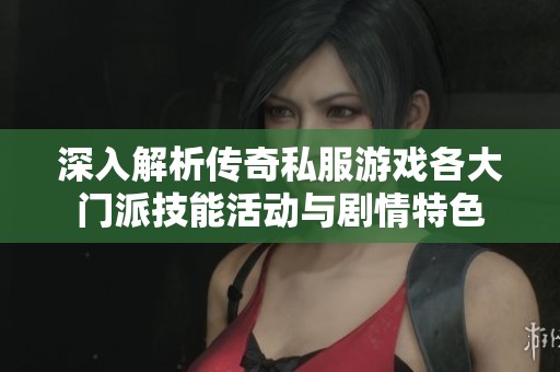 深入解析传奇私服游戏各大门派技能活动与剧情特色