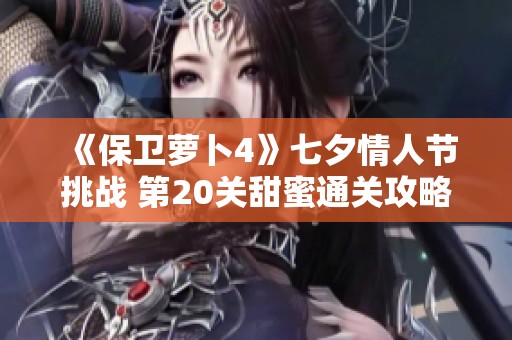 《保卫萝卜4》七夕情人节挑战 第20关甜蜜通关攻略分享