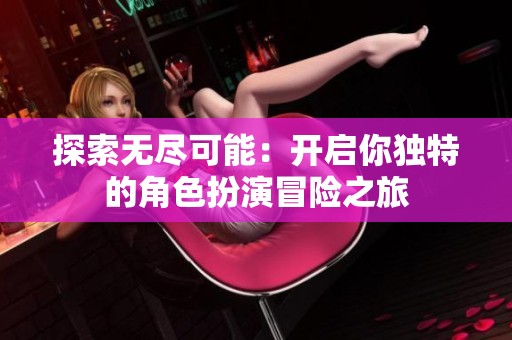 探索无尽可能：开启你独特的角色扮演冒险之旅