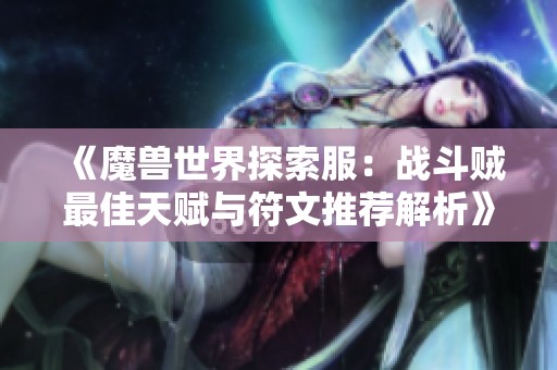 《魔兽世界探索服：战斗贼最佳天赋与符文推荐解析》
