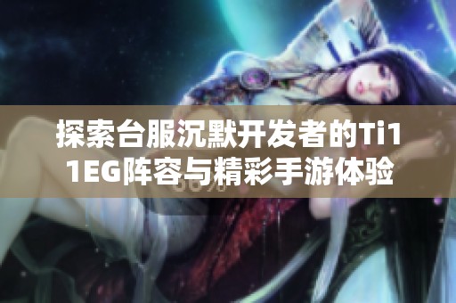 探索台服沉默开发者的Ti11EG阵容与精彩手游体验
