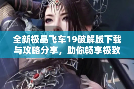 全新极品飞车19破解版下载与攻略分享，助你畅享极致赛车体验