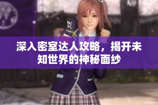 深入密室达人攻略，揭开未知世界的神秘面纱