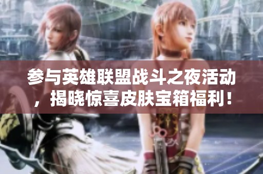 参与英雄联盟战斗之夜活动，揭晓惊喜皮肤宝箱福利！