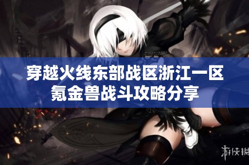 穿越火线东部战区浙江一区氪金兽战斗攻略分享