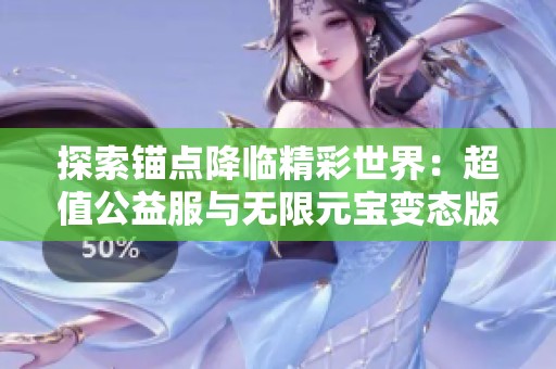 探索锚点降临精彩世界：超值公益服与无限元宝变态版体验