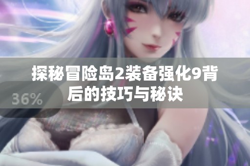 探秘冒险岛2装备强化9背后的技巧与秘诀