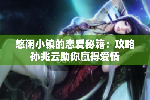 悠闲小镇的恋爱秘籍：攻略孙兆云助你赢得爱情