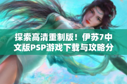 探索高清重制版！伊苏7中文版PSP游戏下载与攻略分享