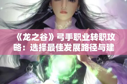 《龙之谷》弓手职业转职攻略：选择最佳发展路径与建议