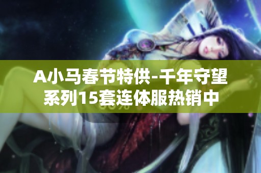A小马春节特供-千年守望系列15套连体服热销中