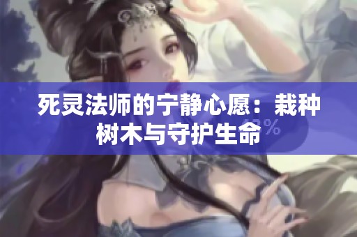 死灵法师的宁静心愿：栽种树木与守护生命