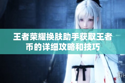 王者荣耀换肤助手获取王者币的详细攻略和技巧