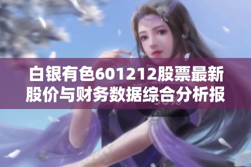 白银有色601212股票最新股价与财务数据综合分析报告