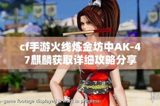 cf手游火线炼金坊中AK-47麒麟获取详细攻略分享