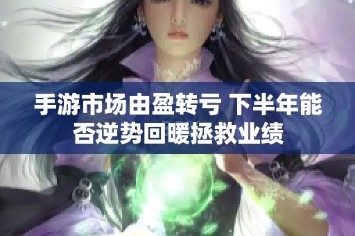 手游市场由盈转亏 下半年能否逆势回暖拯救业绩