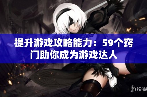 提升游戏攻略能力：59个窍门助你成为游戏达人