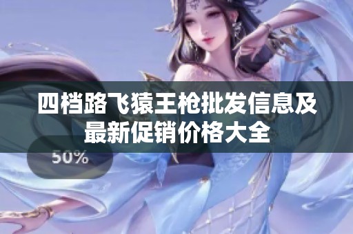 四档路飞猿王枪批发信息及最新促销价格大全