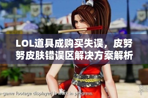 LOL道具成购买失误，皮努努皮肤错误区解决方案解析