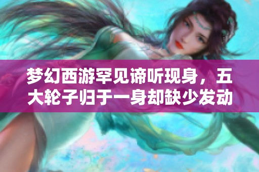 梦幻西游罕见谛听现身，五大轮子归于一身却缺少发动