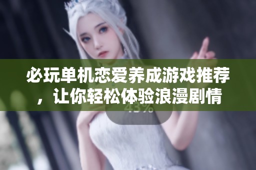 必玩单机恋爱养成游戏推荐，让你轻松体验浪漫剧情