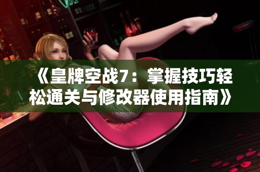《皇牌空战7：掌握技巧轻松通关与修改器使用指南》