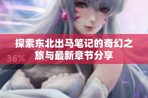 探索东北出马笔记的奇幻之旅与最新章节分享