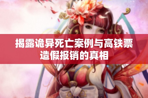 揭露诡异死亡案例与高铁票造假报销的真相