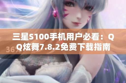 三星S100手机用户必看：QQ炫舞7.8.2免费下载指南