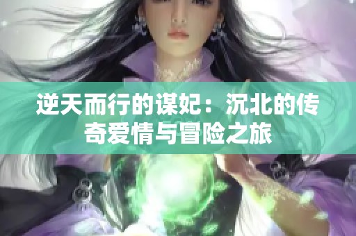 逆天而行的谋妃：沉北的传奇爱情与冒险之旅