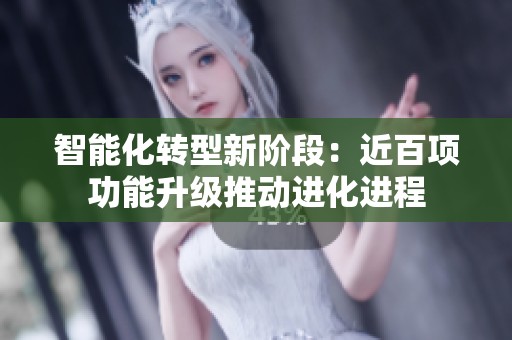 智能化转型新阶段：近百项功能升级推动进化进程