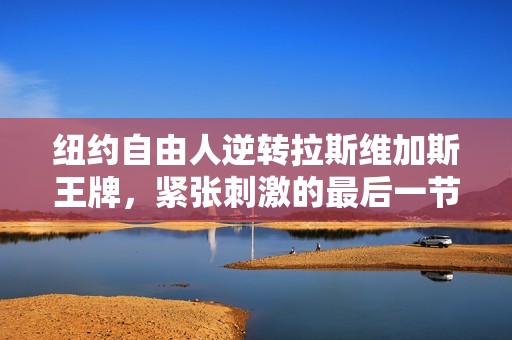 纽约自由人逆转拉斯维加斯王牌，紧张刺激的最后一节决胜负