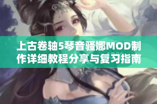 上古卷轴5琴音骚娜MOD制作详细教程分享与复习指南