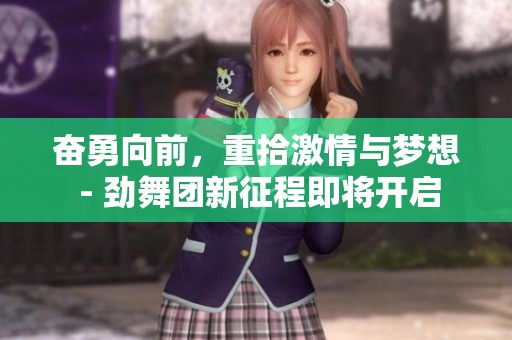 奋勇向前，重拾激情与梦想 - 劲舞团新征程即将开启