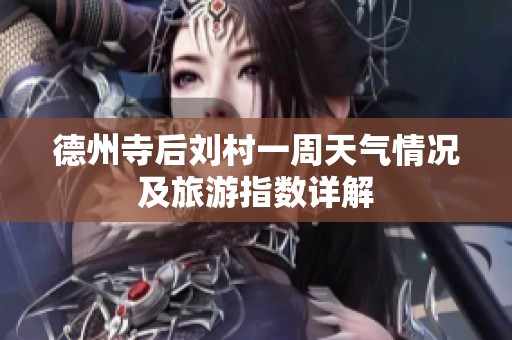 德州寺后刘村一周天气情况及旅游指数详解