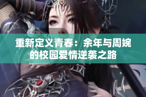 重新定义青春：余年与周婉的校园爱情逆袭之路