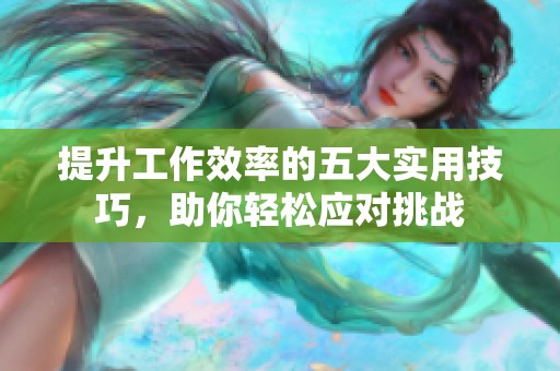 提升工作效率的五大实用技巧，助你轻松应对挑战