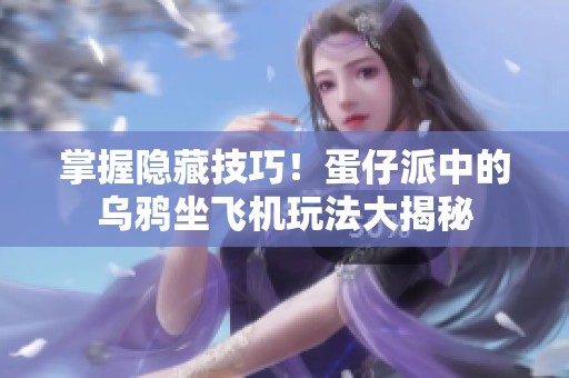 掌握隐藏技巧！蛋仔派中的乌鸦坐飞机玩法大揭秘