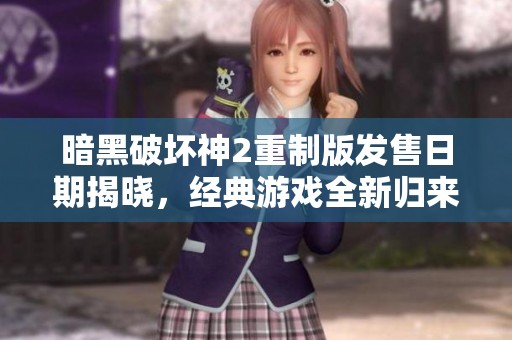暗黑破坏神2重制版发售日期揭晓，经典游戏全新归来