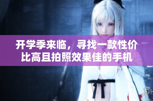 开学季来临，寻找一款性价比高且拍照效果佳的手机