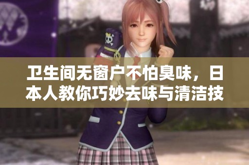 卫生间无窗户不怕臭味，日本人教你巧妙去味与清洁技巧