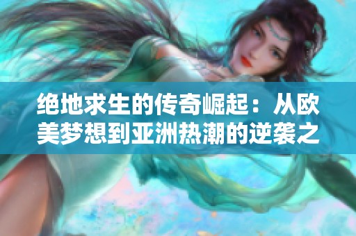 绝地求生的传奇崛起：从欧美梦想到亚洲热潮的逆袭之路