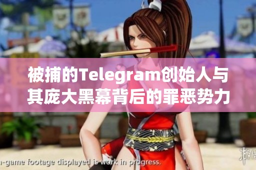 被捕的Telegram创始人与其庞大黑幕背后的罪恶势力揭秘